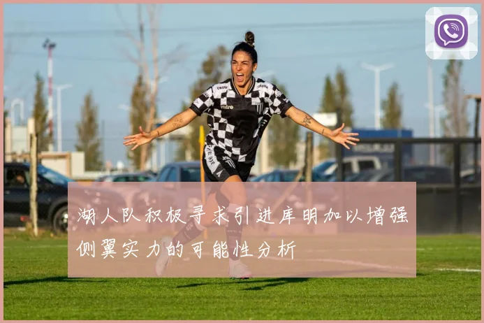 湖人队积极寻求引进库明加以增强侧翼实力的可能性分析