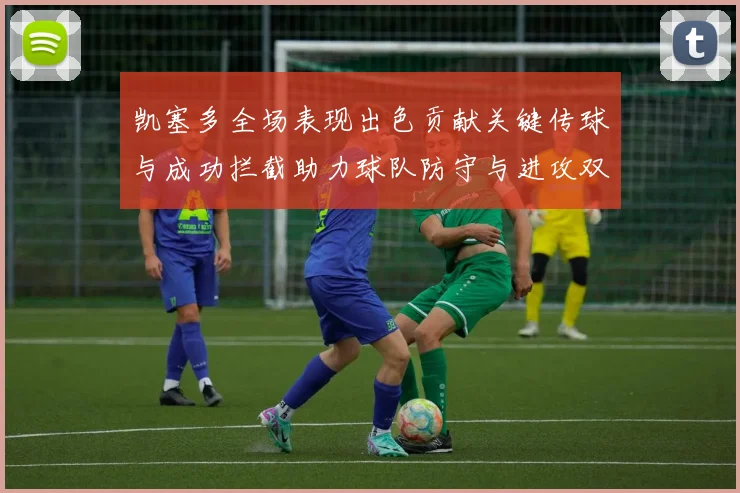 凯塞多全场表现出色贡献关键传球与成功拦截助力球队防守与进攻双重奏